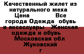 Качественный жилет из натурального меха › Цена ­ 15 000 - Все города Одежда, обувь и аксессуары » Женская одежда и обувь   . Московская обл.,Жуковский г.